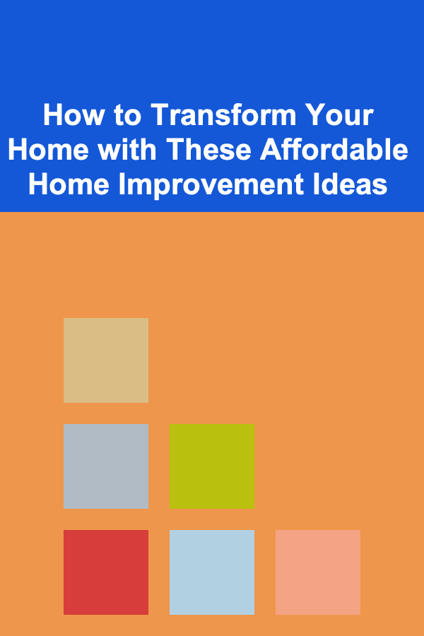 How to Transform Your Home with These Affordable Home Improvement Ideas