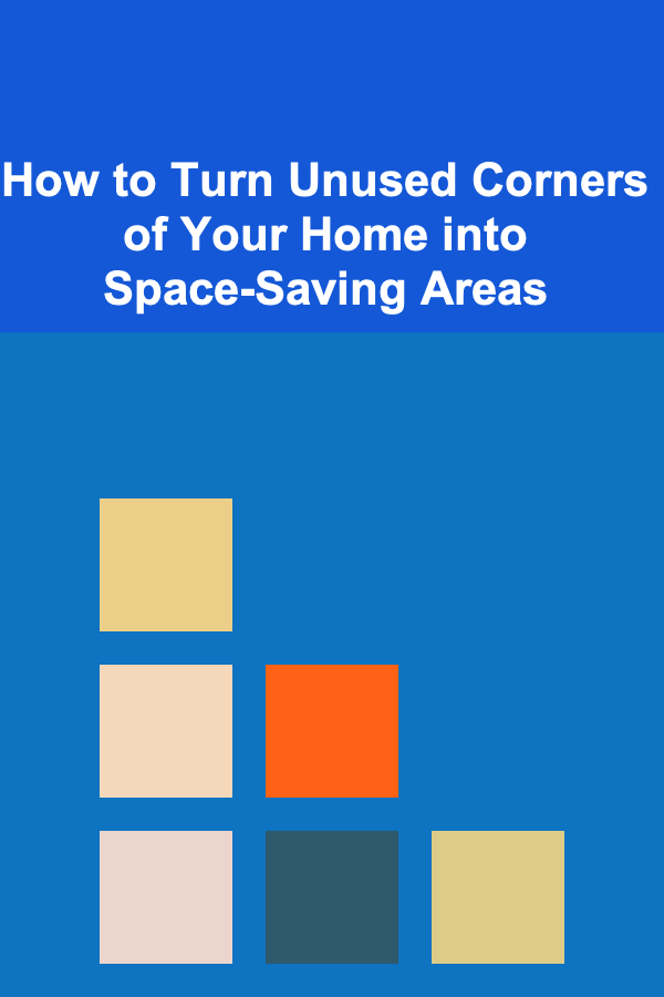 How to Turn Unused Corners of Your Home into Space-Saving Areas