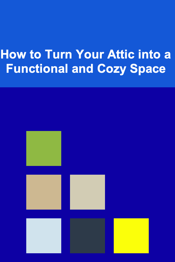 How to Turn Your Attic into a Functional and Cozy Space