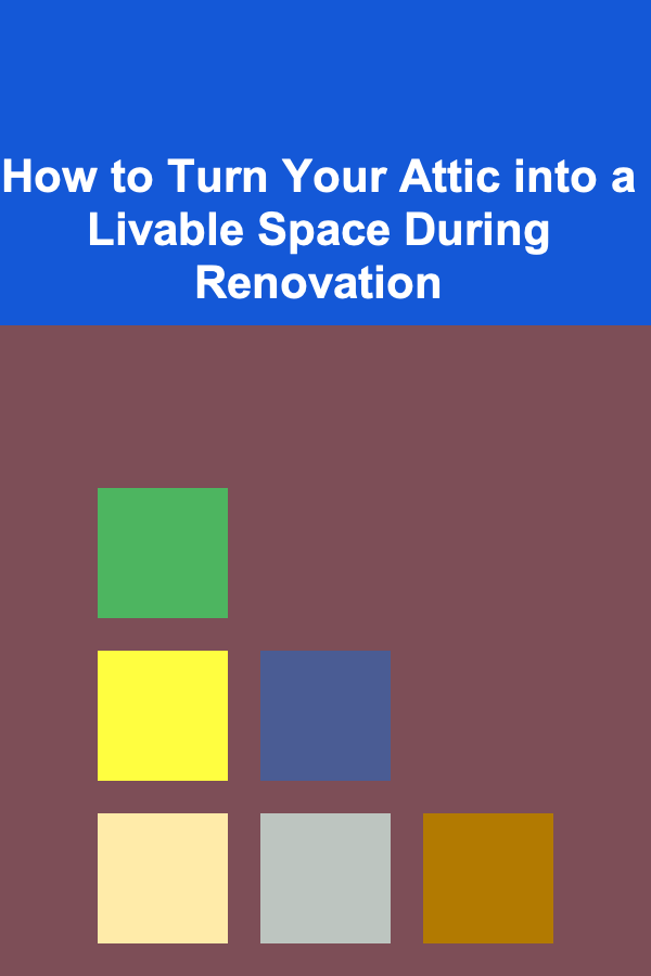 How to Turn Your Attic into a Livable Space During Renovation