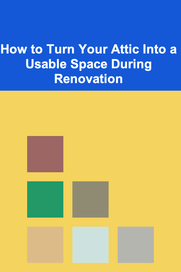 How to Turn Your Attic Into a Usable Space During Renovation