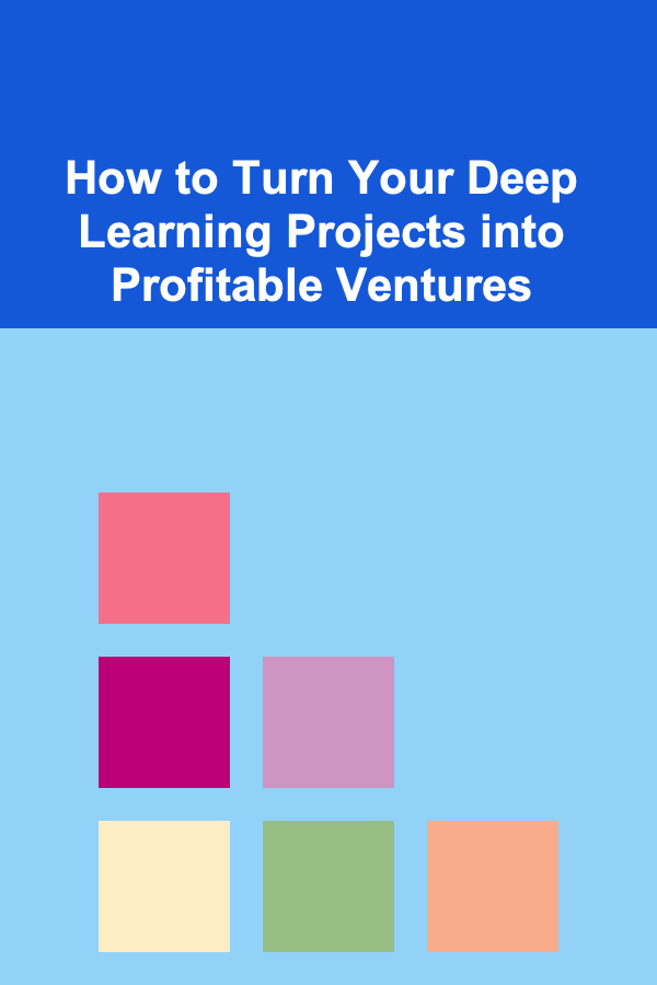 How to Turn Your Deep Learning Projects into Profitable Ventures