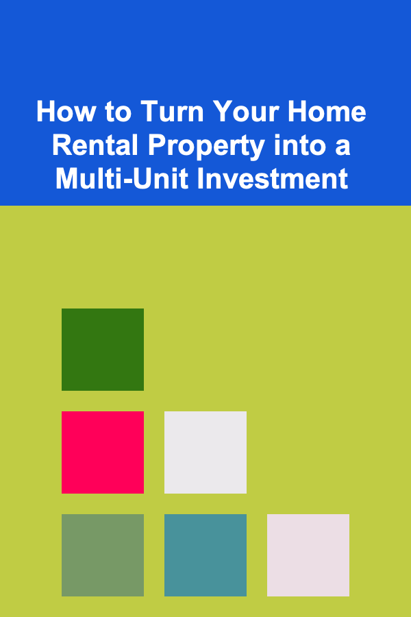 How to Turn Your Home Rental Property into a Multi-Unit Investment