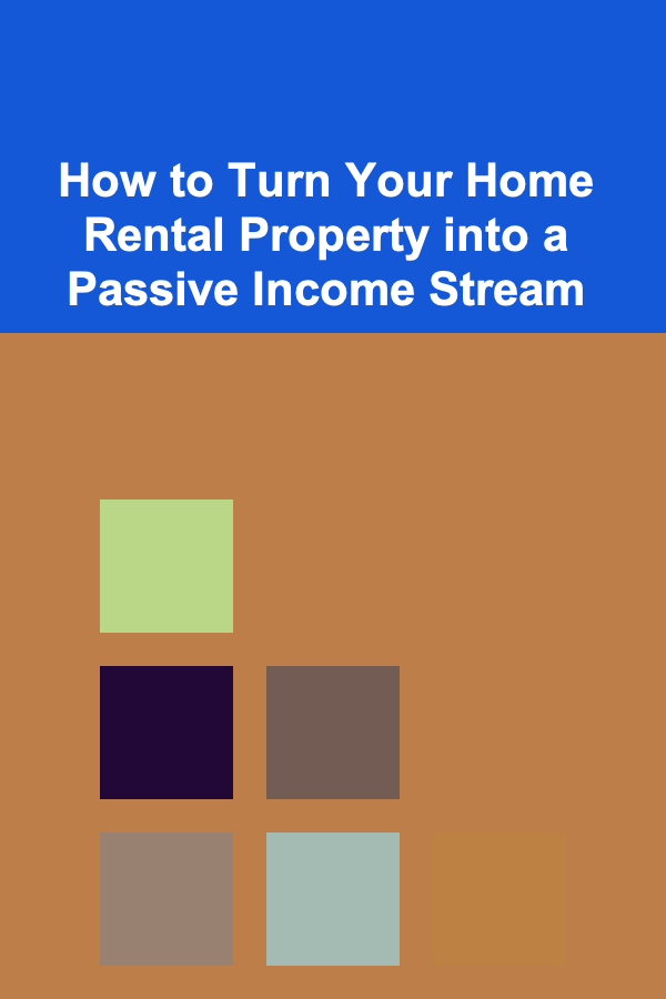 How to Turn Your Home Rental Property into a Passive Income Stream
