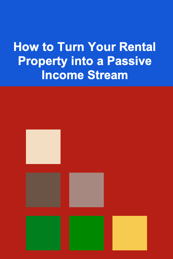How to Turn Your Rental Property into a Passive Income Stream