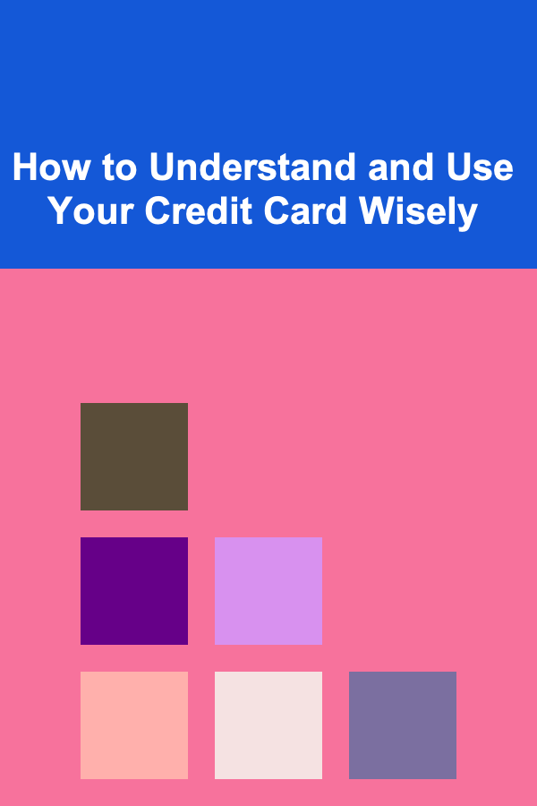 How to Understand and Use Your Credit Card Wisely