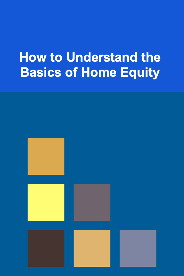How to Understand the Basics of Home Equity
