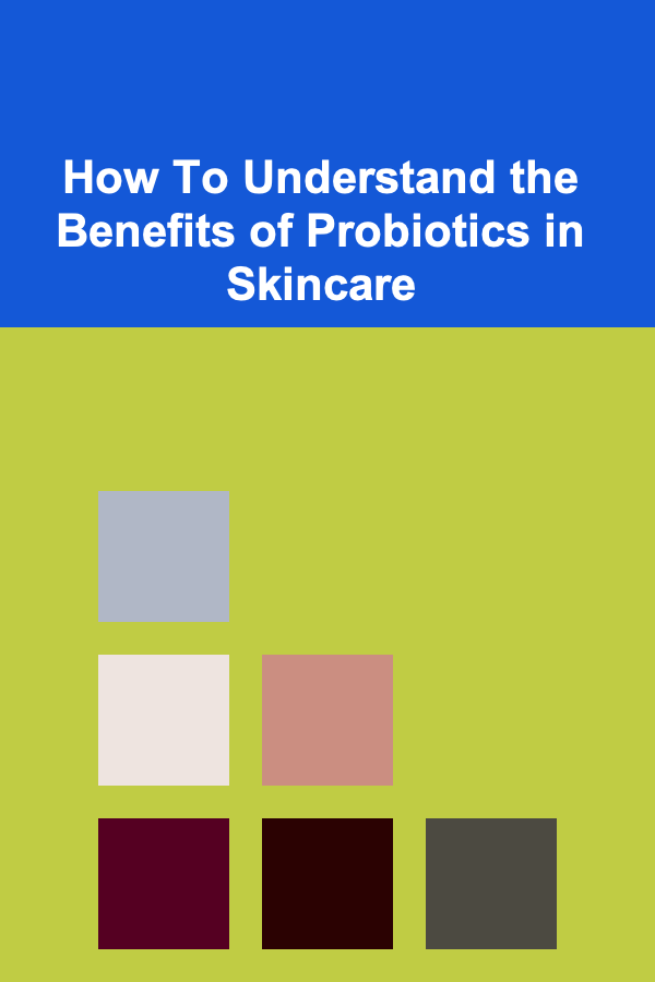 How To Understand the Benefits of Probiotics in Skincare