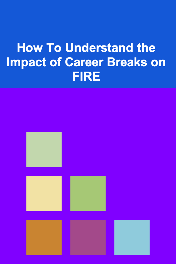 How To Understand the Impact of Career Breaks on FIRE