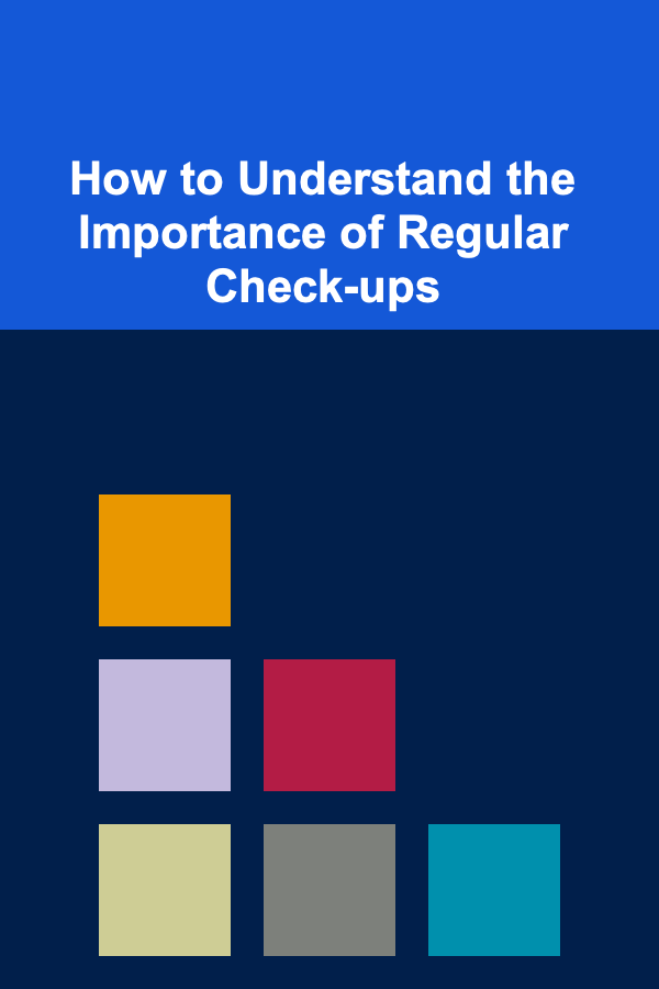 How to Understand the Importance of Regular Check-ups