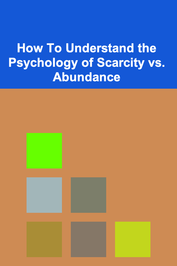 How To Understand the Psychology of Scarcity vs. Abundance