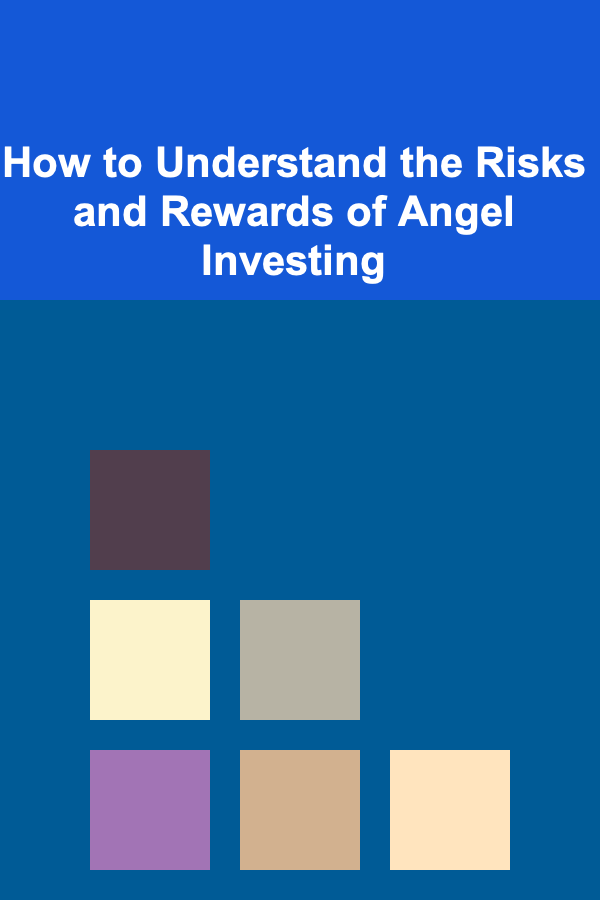 How to Understand the Risks and Rewards of Angel Investing