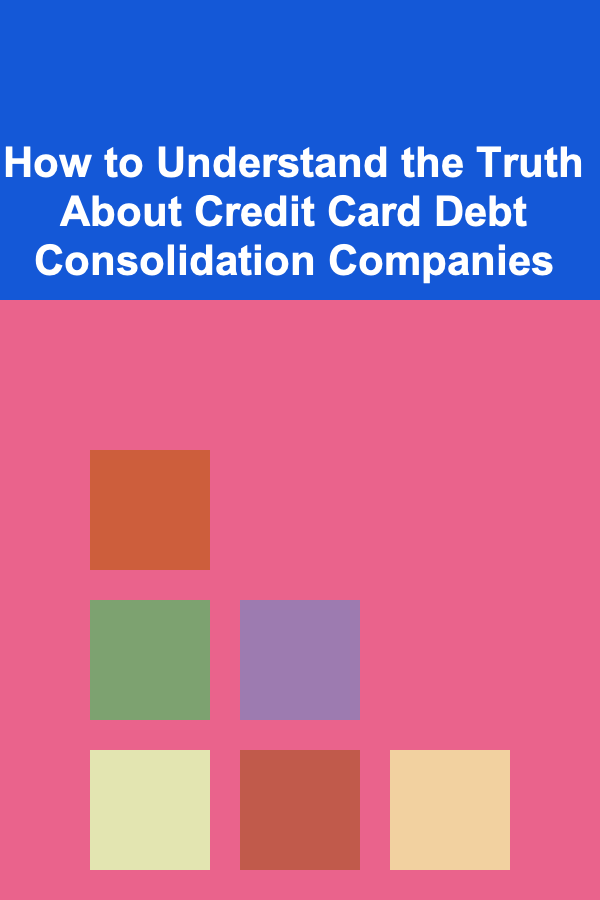 How to Understand the Truth About Credit Card Debt Consolidation Companies