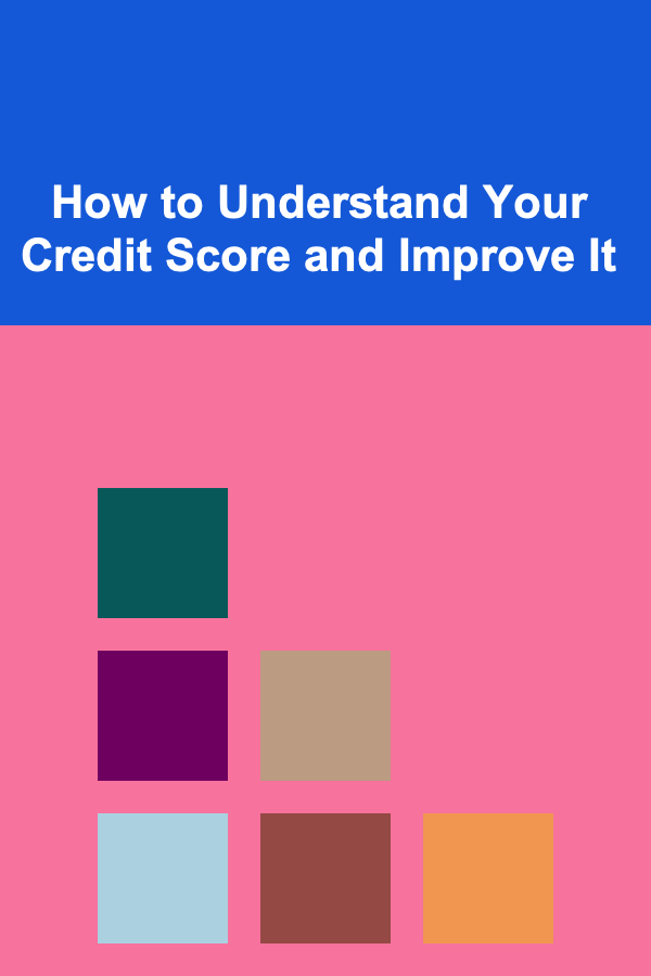 How to Understand Your Credit Score and Improve It