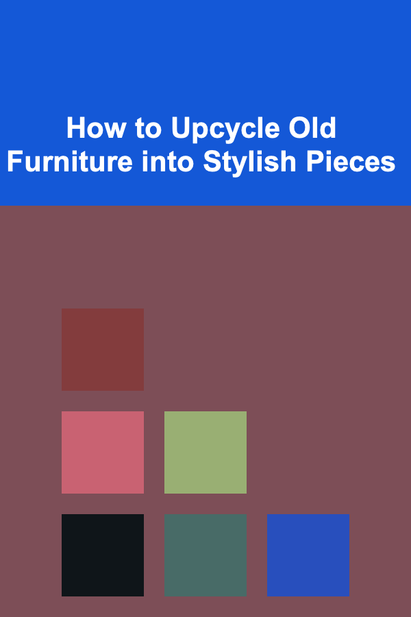 How to Upcycle Old Furniture into Stylish Pieces