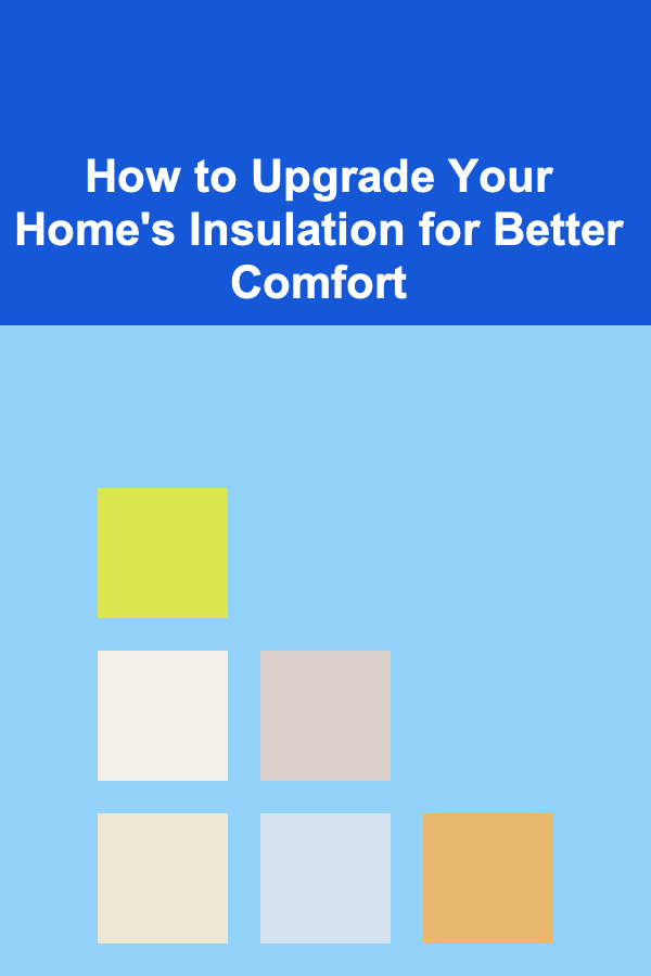 How to Upgrade Your Home's Insulation for Better Comfort