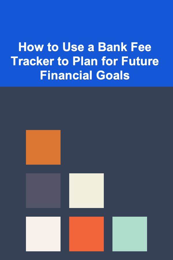 How to Use a Bank Fee Tracker to Plan for Future Financial Goals