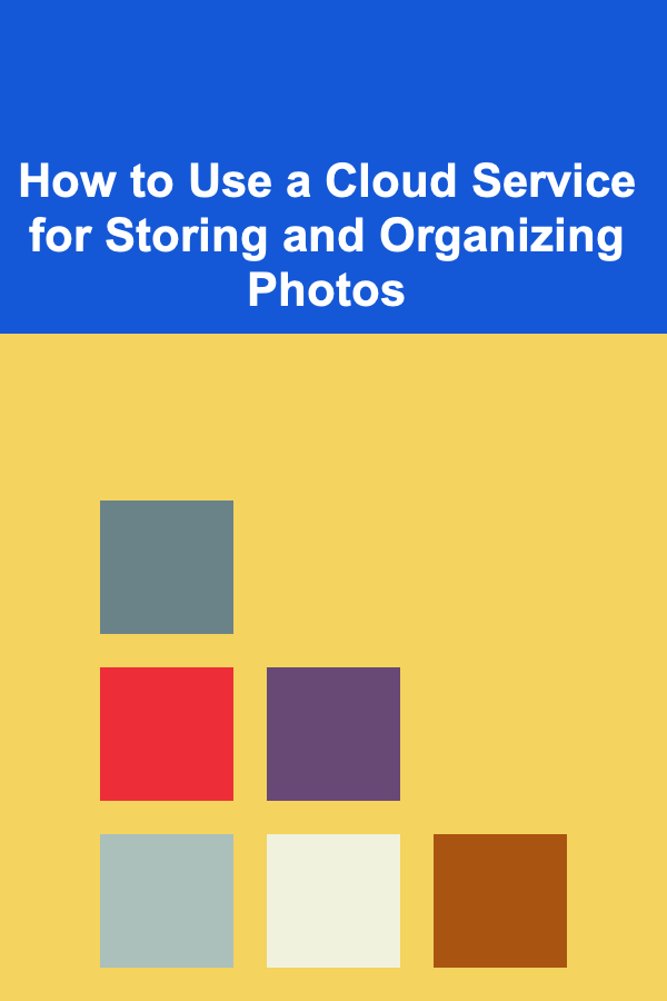 How to Use a Cloud Service for Storing and Organizing Photos