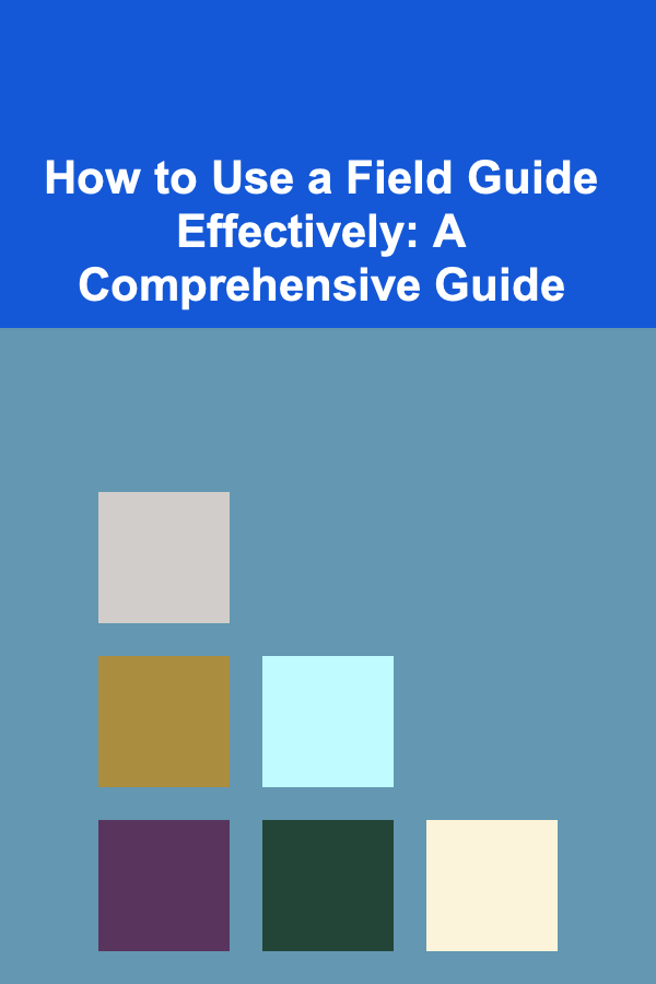 How to Use a Field Guide Effectively: A Comprehensive Guide