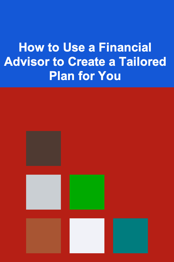 How to Use a Financial Advisor to Create a Tailored Plan for You