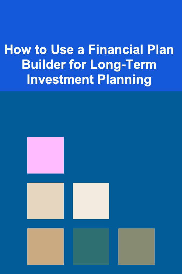 How to Use a Financial Plan Builder for Long-Term Investment Planning