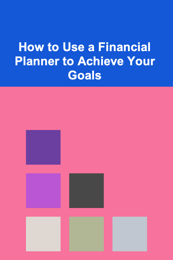 How to Use a Financial Planner to Achieve Your Goals