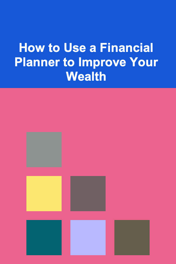 How to Use a Financial Planner to Improve Your Wealth