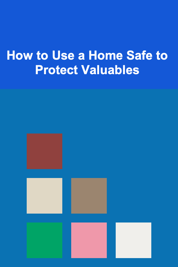 How to Use a Home Safe to Protect Valuables