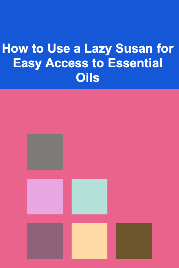 How to Use a Lazy Susan for Easy Access to Essential Oils