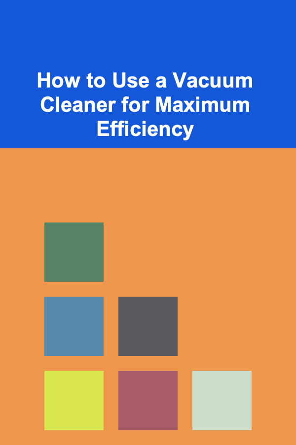 How to Use a Vacuum Cleaner for Maximum Efficiency