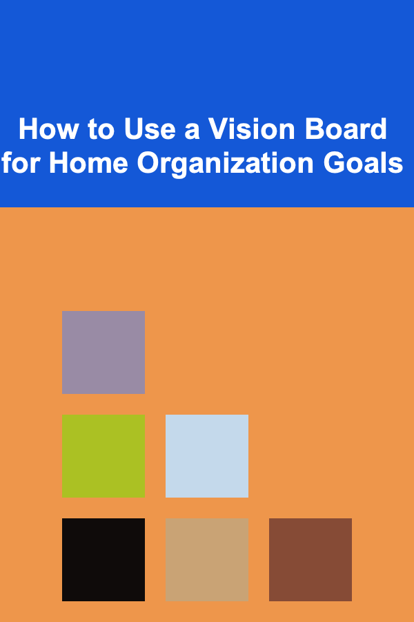 How to Use a Vision Board for Home Organization Goals