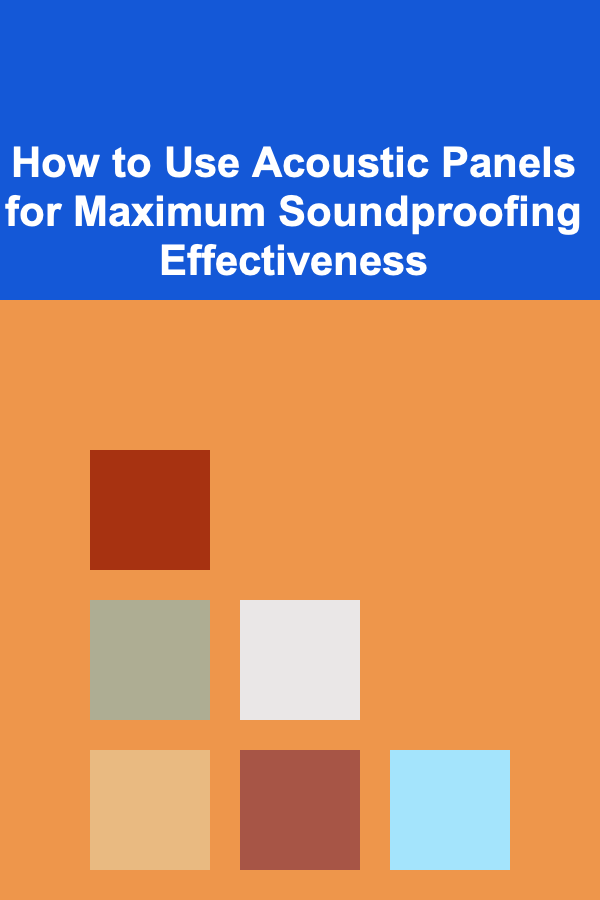 How to Use Acoustic Panels for Maximum Soundproofing Effectiveness