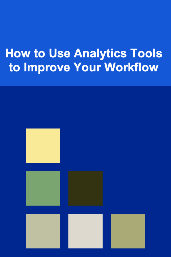 How to Use Analytics Tools to Improve Your Workflow