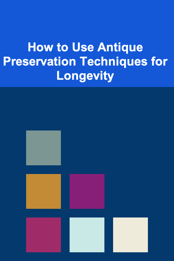 How to Use Antique Preservation Techniques for Longevity