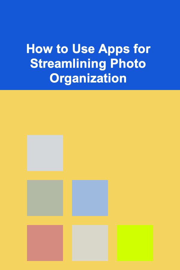 How to Use Apps for Streamlining Photo Organization