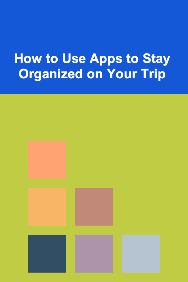 How to Use Apps to Stay Organized on Your Trip
