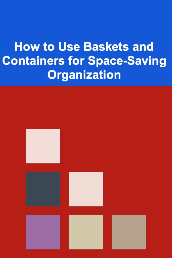 How to Use Baskets and Containers for Space-Saving Organization