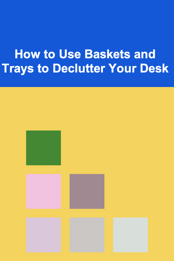 How to Use Baskets and Trays to Declutter Your Desk
