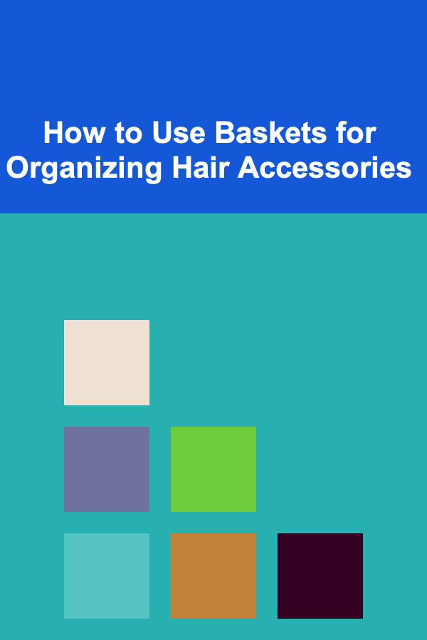 How to Use Baskets for Organizing Hair Accessories