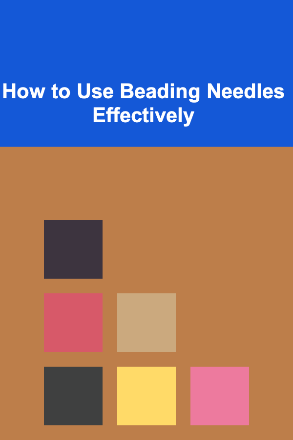 How to Use Beading Needles Effectively