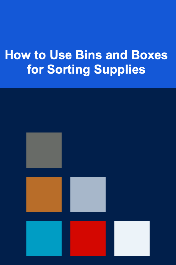 How to Use Bins and Boxes for Sorting Supplies