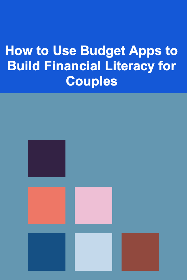 How to Use Budget Apps to Build Financial Literacy for Couples
