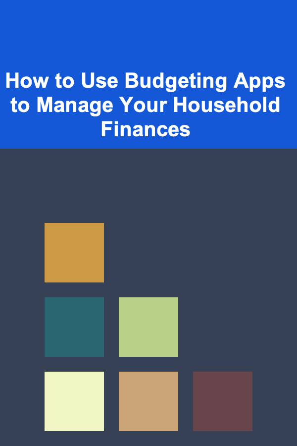 How to Use Budgeting Apps to Manage Your Household Finances