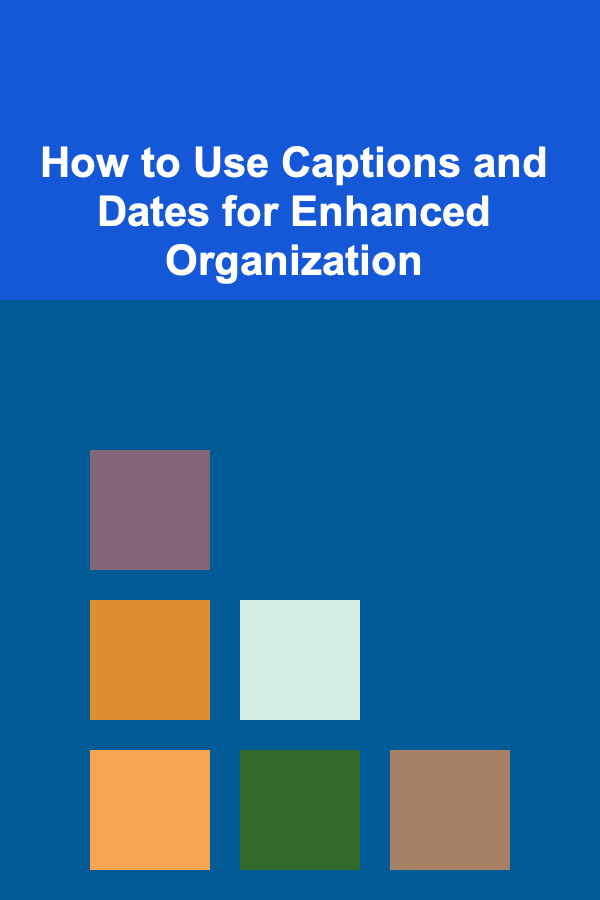 How to Use Captions and Dates for Enhanced Organization