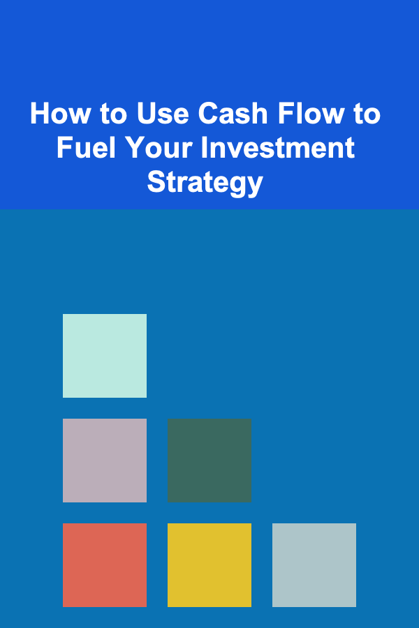 How to Use Cash Flow to Fuel Your Investment Strategy