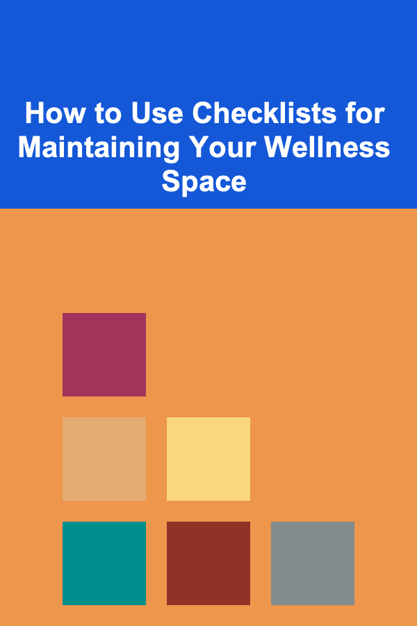 How to Use Checklists for Maintaining Your Wellness Space