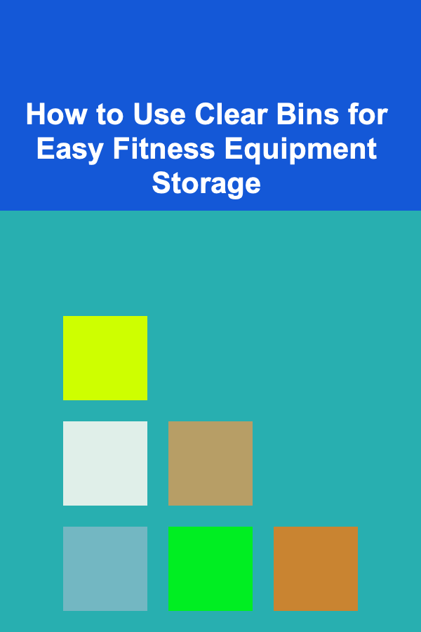 How to Use Clear Bins for Easy Fitness Equipment Storage