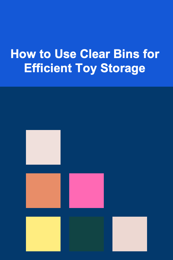 How to Use Clear Bins for Efficient Toy Storage