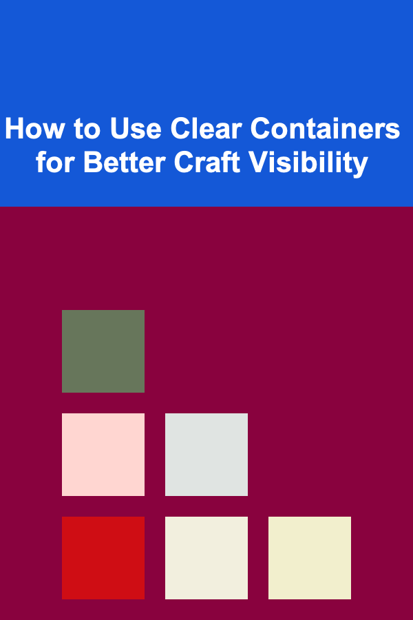 How to Use Clear Containers for Better Craft Visibility