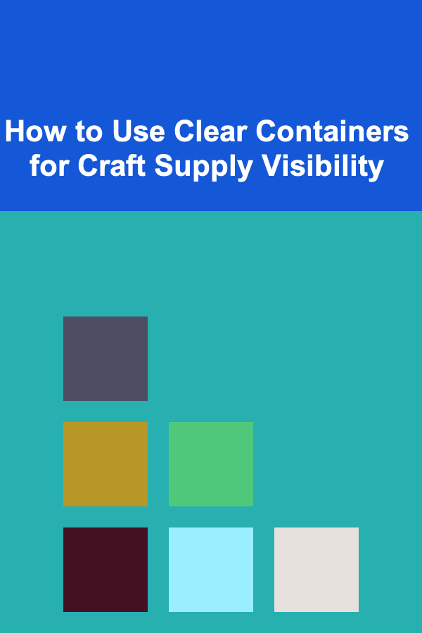 How to Use Clear Containers for Craft Supply Visibility